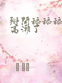 掰开舔舔舔的她高潮了