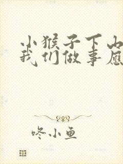 小猴子下山告诉我们做事应该什么