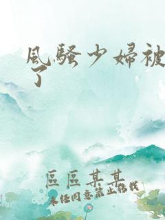 风骚少妇被插爽了