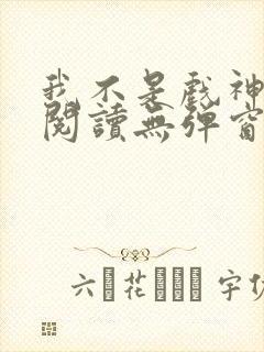 我不是戏神免费阅读无弹窗笔趣阁