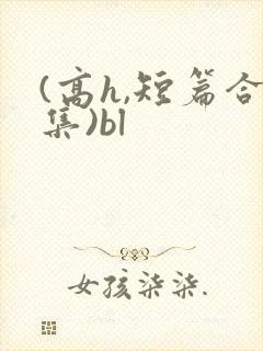 (高h,短篇合集)bl