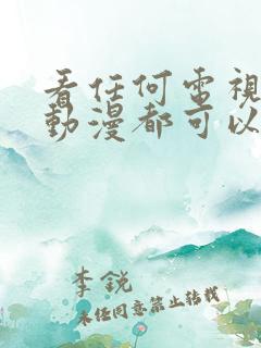 看任何电视剧和动漫都可以免费的软件