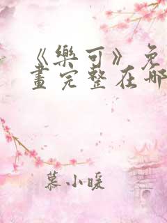 《乐可》免费漫画完整在哪看