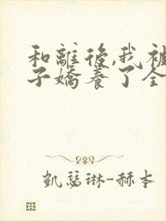 和离后,我被太子娇养了全文免费