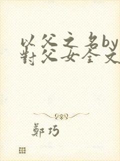 以父之名by五对父女全文阅读