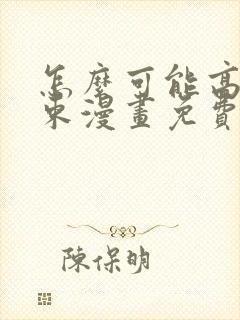 怎么可能高就结束漫画免费阅读下拉式