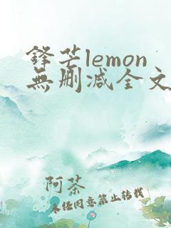 锋芒lemon无删减全文阅读笔趣阁