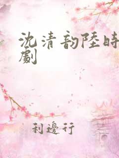 沈清韵陆时宴短剧