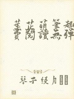 叶芷萌笔趣阁免费阅读无弹窗