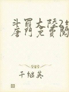 斗罗大陆2绝世唐门免费阅读小说
