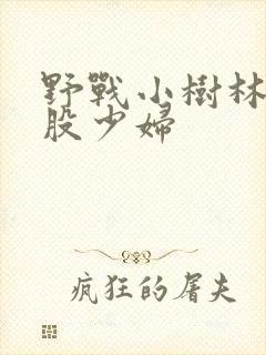 野战小树林大屁股少妇
