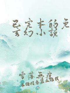 已完本的免费的玄幻小说