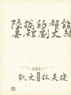 陆总的超能小娇妻,短剧大结局