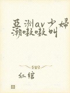 亚洲av少妇高潮嗷嗷叫