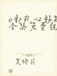 e对我心动短剧全集免费观看