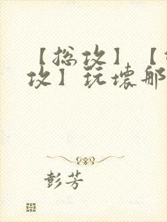 【总攻】【双性攻】玩坏那个攻