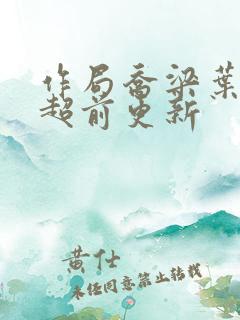 作局乔梁叶心仪超前更新