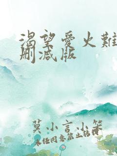 渴望爱火难耐无删减版