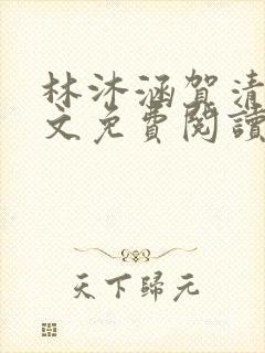 林沐涵贺清阳全文免费阅读最新章节笔趣阁