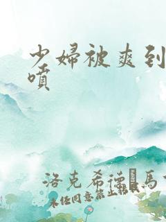 少妇被爽到高潮喷