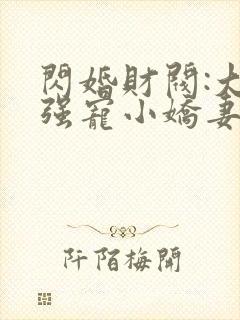 闪婚财阀:大叔强宠小娇妻 完结