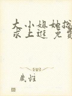 大小姐她总是不求上进 免费阅读