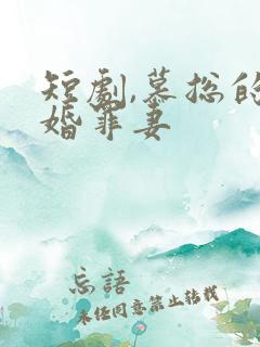 短剧,慕总的隐婚罪妻