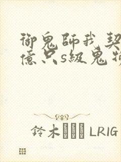 御鬼师我契约了亿只s级鬼物