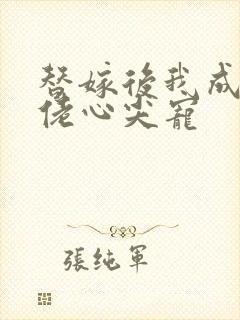 替嫁后我成了大佬心尖宠
