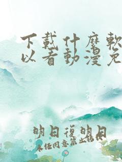下载什么软件可以看动漫免费