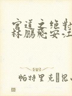 官道之绝对权力林鹏飞安江小说免费读