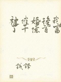 被催婚后我嫁给了千亿首富