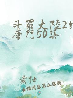 斗罗大陆2绝世唐门50集