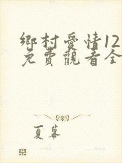 乡村爱情12部免费观看全集完整版