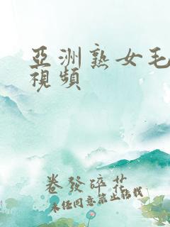 亚洲熟女毛茸茸视频