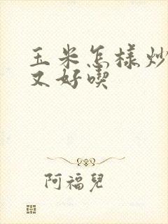 玉米怎样炒又嫩又好吃