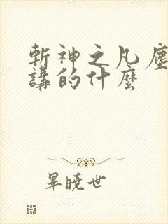 斩神之凡尘神域讲的什么