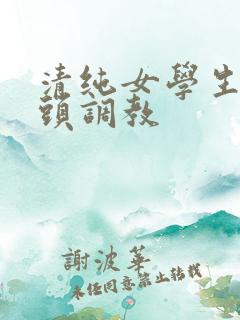 清纯女学生被老头调教