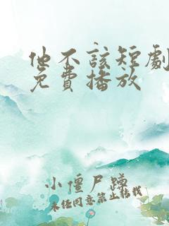 他不该短剧全集免费播放
