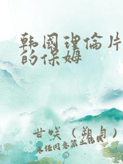 韩国理伦片漂亮的保姆