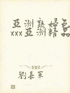 亚洲熟妇色xxxxx亚洲精品