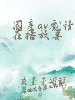 国产av剧情正在播放妻