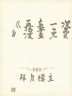 《再来一次好吗》漫画免费阅读