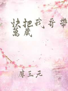 快把我哥带走 万岁