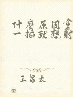 什么原因会导致一插就想射