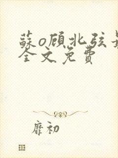 苏o顾北弦最新全文免费
