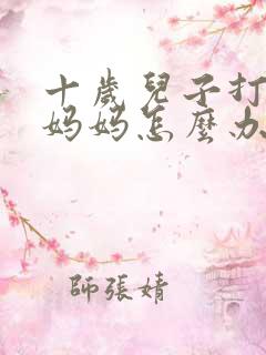十岁儿子打妈妈妈妈怎么办