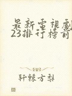 最新电视剧2023排行榜前十名