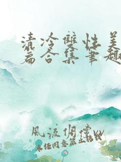 清冷双性美人短篇合集笔趣阁