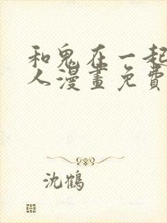 和鬼在一起的男人漫画免费观看下拉式